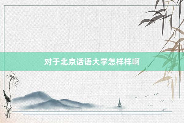 对于北京话语大学怎样样啊